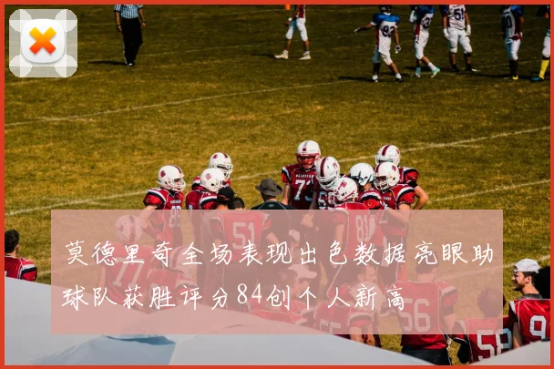 莫德里奇全场表现出色数据亮眼助球队获胜评分84创个人新高