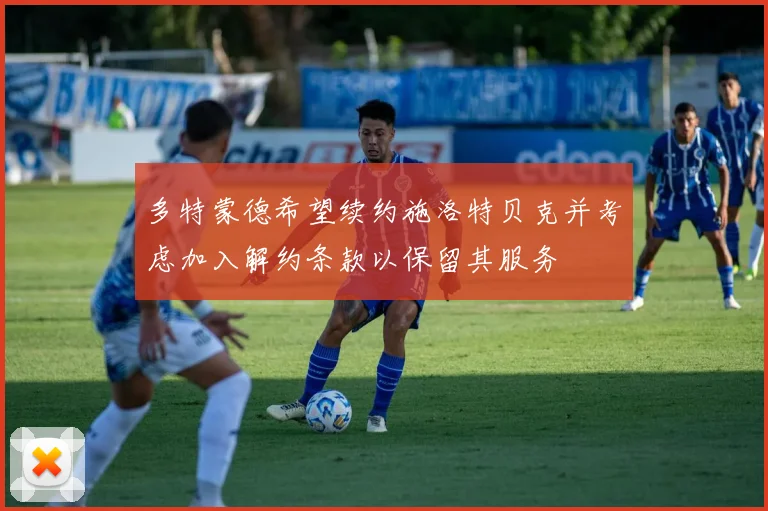 多特蒙德希望续约施洛特贝克并考虑加入解约条款以保留其服务