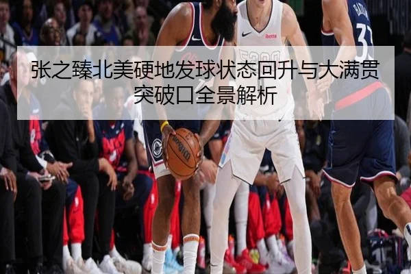 张之臻北美硬地发球状态回升与大满贯突破口全景解析